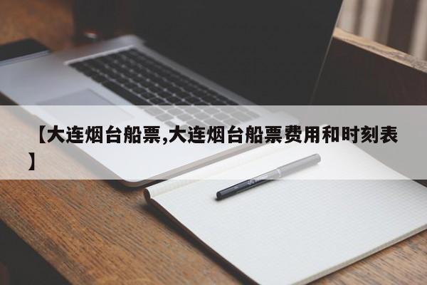 【大连烟台船票,大连烟台船票费用和时刻表】