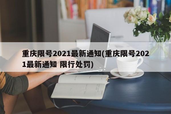 重庆限号2021最新通知(重庆限号2021最新通知 限行处罚)