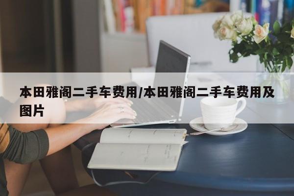 本田雅阁二手车费用/本田雅阁二手车费用及图片