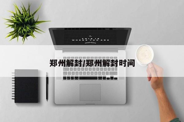 郑州解封/郑州解封时间
