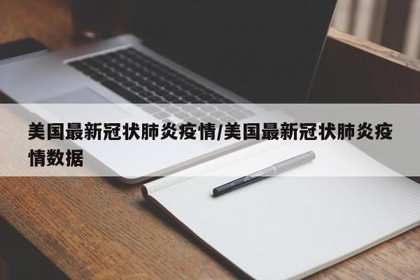 美国最新冠状肺炎疫情/美国最新冠状肺炎疫情数据