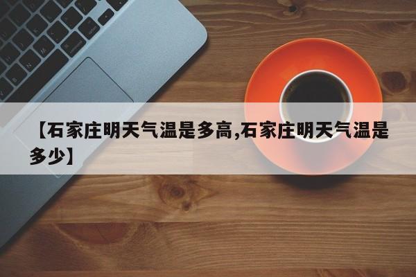 【石家庄明天气温是多高,石家庄明天气温是多少】