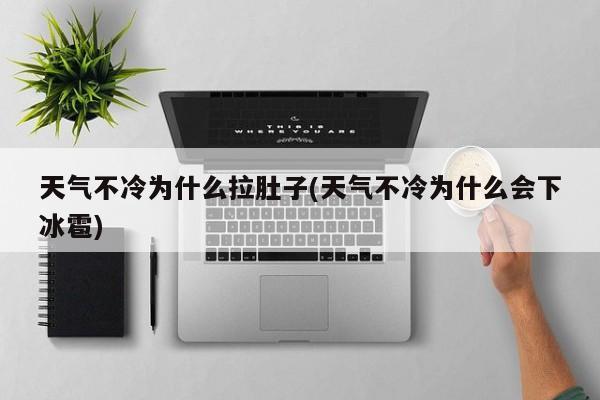 天气不冷为什么拉肚子(天气不冷为什么会下冰雹)