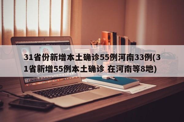 31省份新增本土确诊55例河南33例(31省新增55例本土确诊 在河南等8地)