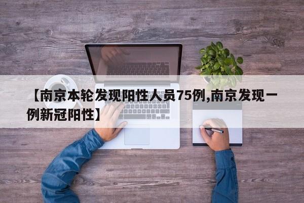 【南京本轮发现阳性人员75例,南京发现一例新冠阳性】