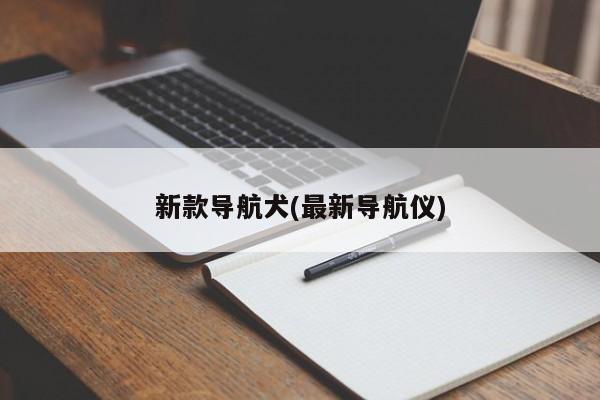 新款导航犬(最新导航仪)