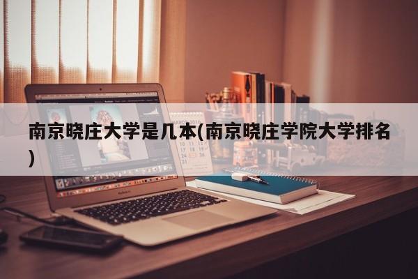 南京晓庄大学是几本(南京晓庄学院大学排名)