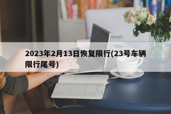 2023年2月13日恢复限行(23号车辆限行尾号)