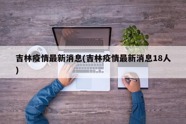 吉林疫情最新消息(吉林疫情最新消息18人)