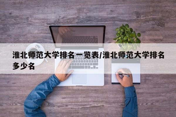 淮北师范大学排名一览表/淮北师范大学排名多少名