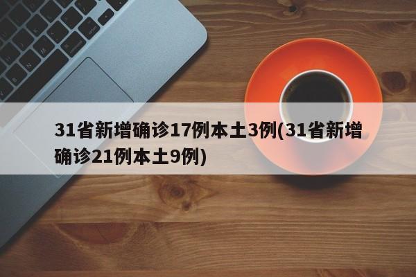 31省新增确诊17例本土3例(31省新增确诊21例本土9例)