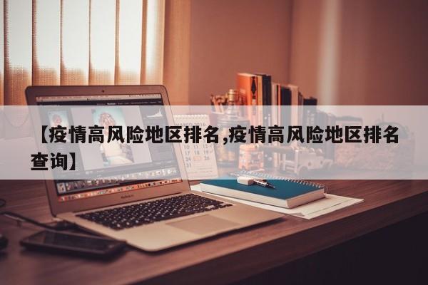 【疫情高风险地区排名,疫情高风险地区排名查询】
