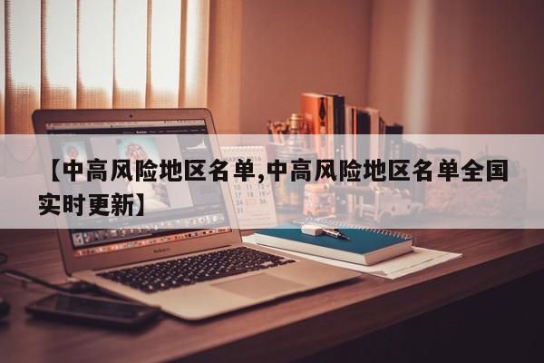 【中高风险地区名单,中高风险地区名单全国实时更新】