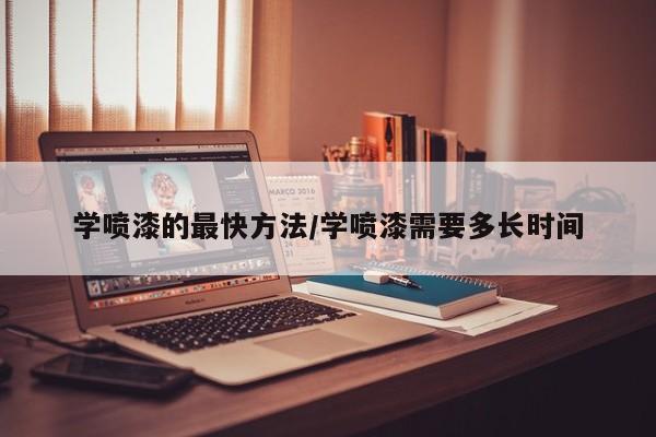学喷漆的最快方法/学喷漆需要多长时间