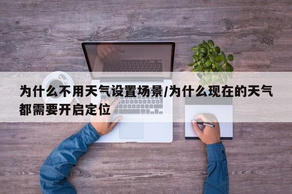 为什么不用天气设置场景/为什么现在的天气都需要开启定位
