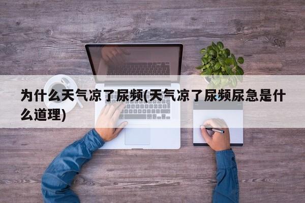 为什么天气凉了尿频(天气凉了尿频尿急是什么道理)