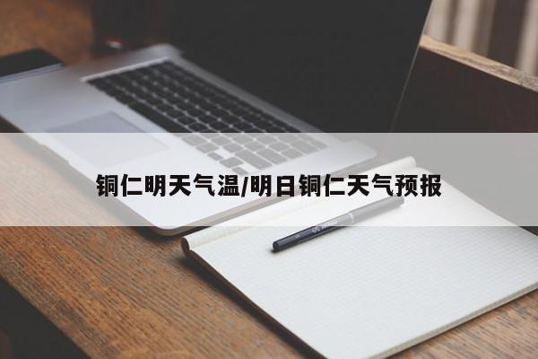 铜仁明天气温/明日铜仁天气预报