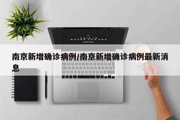 南京新增确诊病例/南京新增确诊病例最新消息