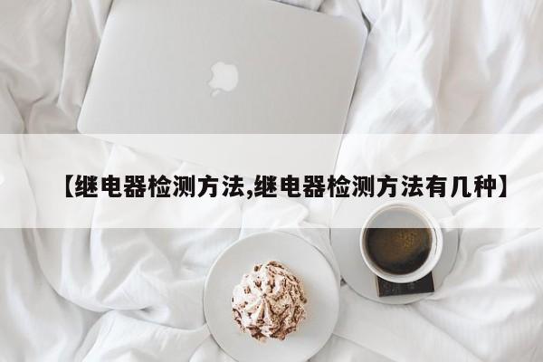 【继电器检测方法,继电器检测方法有几种】