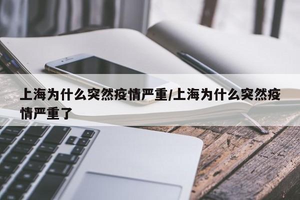 上海为什么突然疫情严重/上海为什么突然疫情严重了