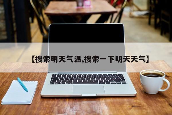 【搜索明天气温,搜索一下明天天气】