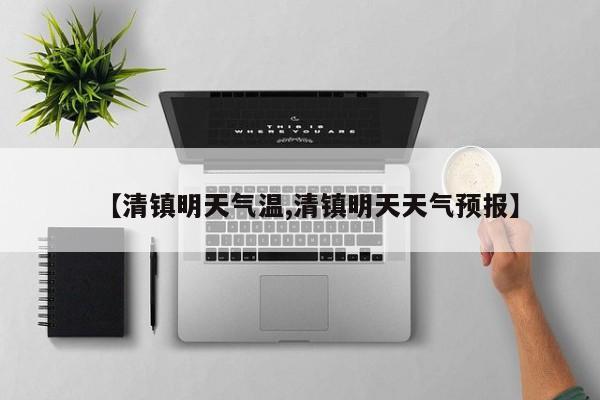 【清镇明天气温,清镇明天天气预报】