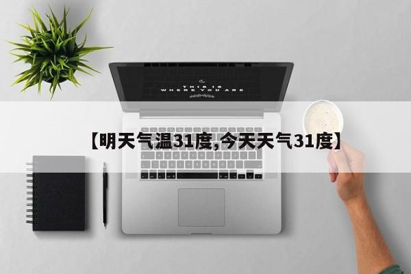 【明天气温31度,今天天气31度】