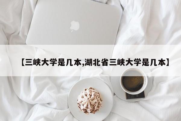【三峡大学是几本,湖北省三峡大学是几本】