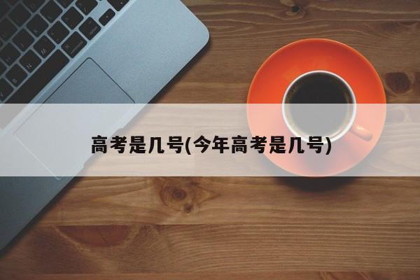 高考是几号(今年高考是几号)
