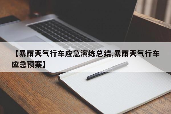 【暴雨天气行车应急演练总结,暴雨天气行车应急预案】