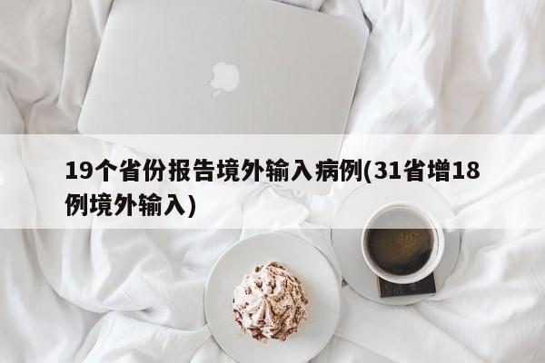 19个省份报告境外输入病例(31省增18例境外输入)