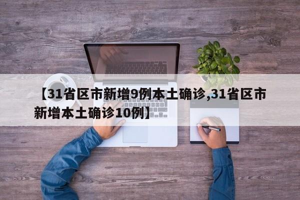 【31省区市新增9例本土确诊,31省区市新增本土确诊10例】