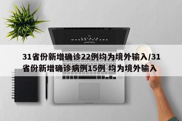 31省份新增确诊22例均为境外输入/31省份新增确诊病例15例 均为境外输入