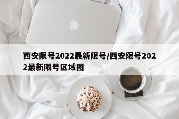 西安限号2022最新限号/西安限号2022最新限号区域图