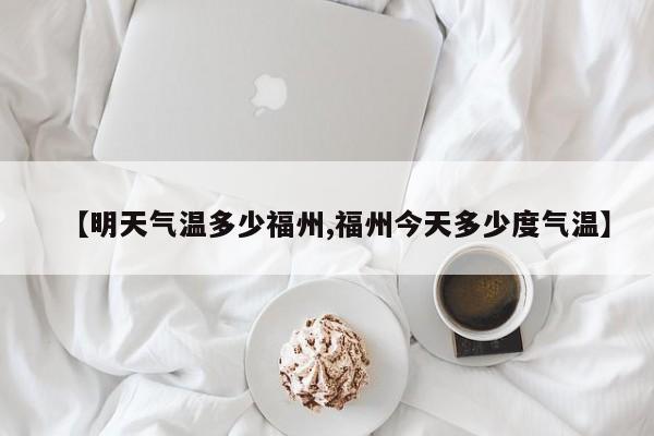 【明天气温多少福州,福州今天多少度气温】