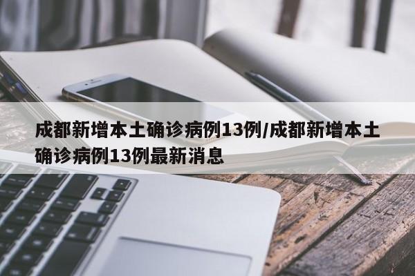 成都新增本土确诊病例13例/成都新增本土确诊病例13例最新消息