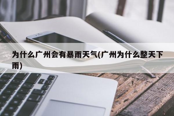 为什么广州会有暴雨天气(广州为什么整天下雨)
