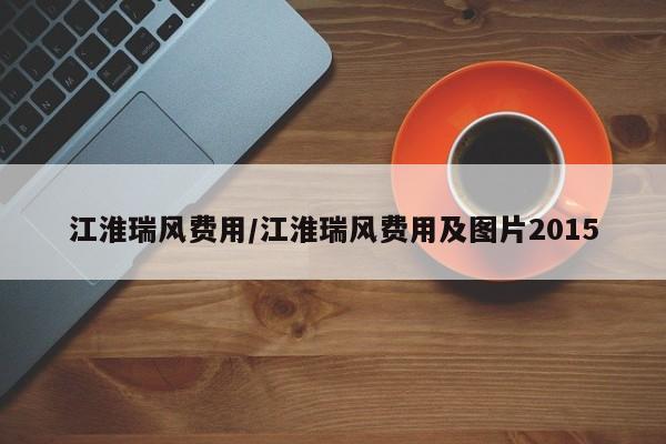 江淮瑞风费用/江淮瑞风费用及图片2015