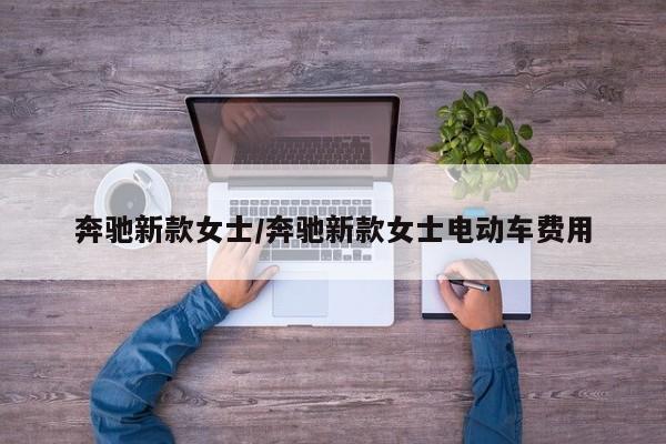 奔驰新款女士/奔驰新款女士电动车费用