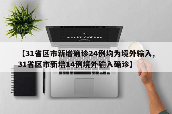 【31省区市新增确诊24例均为境外输入,31省区市新增14例境外输入确诊】