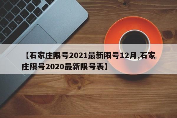 【石家庄限号2021最新限号12月,石家庄限号2020最新限号表】
