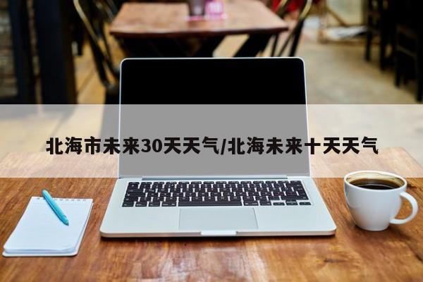 北海市未来30天天气/北海未来十天天气