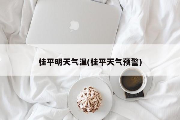 桂平明天气温(桂平天气预警)