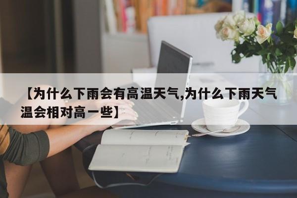 【为什么下雨会有高温天气,为什么下雨天气温会相对高一些】