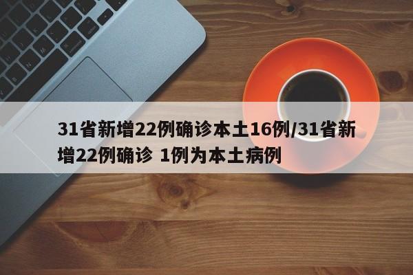 31省新增22例确诊本土16例/31省新增22例确诊 1例为本土病例