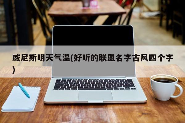威尼斯明天气温(好听的联盟名字古风四个字)