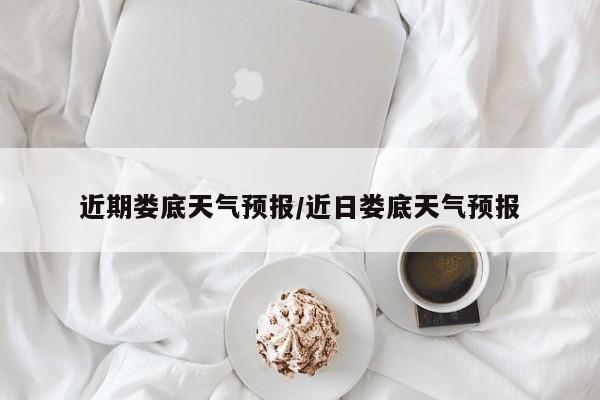 近期娄底天气预报/近日娄底天气预报