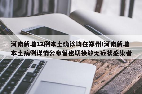 河南新增12例本土确诊均在郑州/河南新增本土病例详情公布曾密切接触无症状感染者