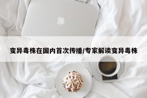 变异毒株在国内首次传播/专家解读变异毒株