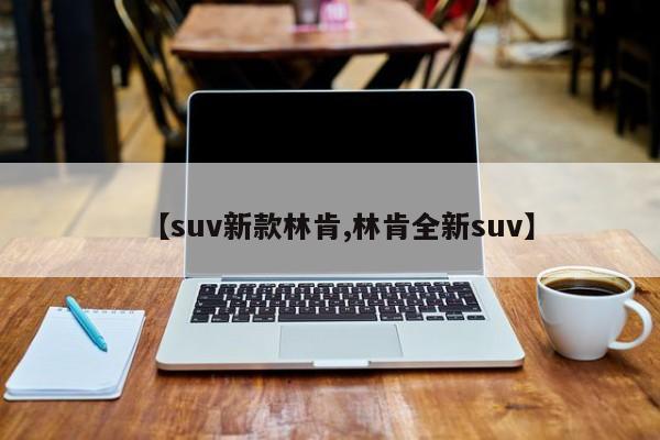 【suv新款林肯,林肯全新suv】